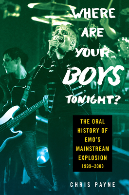 Where Are Your Boys Tonight?: The Oral History of Emo's Mainstream Explosion 1999-2008 By Chris Payne Cover Image