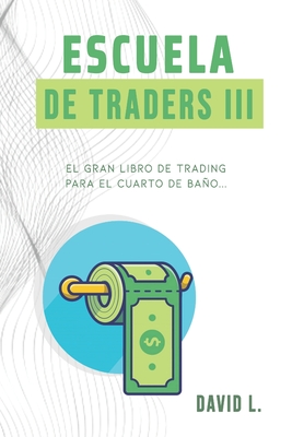 Escuela de Traders III: El gran libro de Trading para el cuarto de baño. Conviértete en un mejor Trader mientras alivias tu organismo. Cover Image