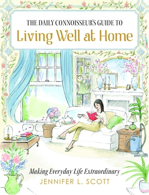 The Daily Connoisseur's Guide to Living Well at Home: Making Everyday Life Extraordinary