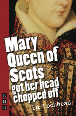 Mary Queen of Scots Got Her Head Chopped Off (Nick Hern Books)