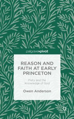 Reason and Faith at Early Princeton: Piety and the Knowledge of God By O. Anderson Cover Image