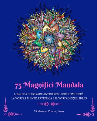75 Magnifici Mandala: Libro da colorare antistress che stimolerà la vostra mente artistica By Mindfulness Printing Press Cover Image