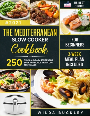 The Mediterranean Slow Cooker Cookbook for Beginners: 250 Quick & Easy Recipes for Busy and Novice that Cook Themselves 2-Week Meal Plan Included Cover Image