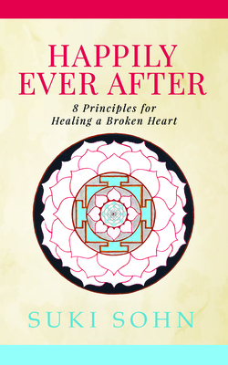 Happily Ever After: 8 Principles from Ancient Esoteric Traditions and Neuroscience to Healing a Broken Heart By Suki Sohn Cover Image