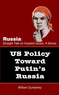 US Policy Toward Putin's Russia: A hearing before the House Committee on Foreign Affairs (Russia: Straight Talk on Hushed Issues #5)
