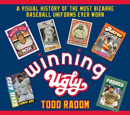 Winning Ugly: A Visual History of the Most Bizarre Baseball Uniforms Ever Worn By Todd Radom Cover Image