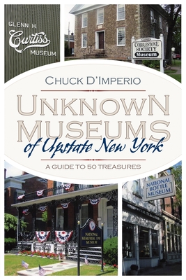 Unknown Museums of Upstate New York: A Guide to 50 Treasures (New York State)