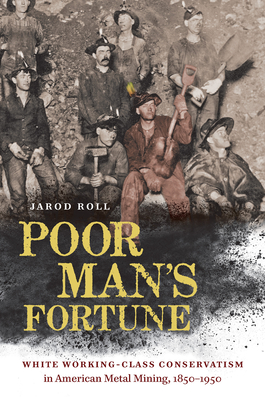 Poor Man's Fortune: White Working-Class Conservatism in American Metal Mining, 1850-1950 Cover Image