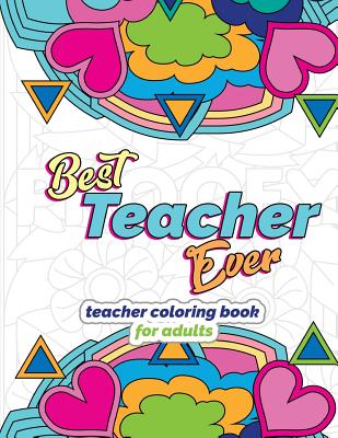 Best Teacher Ever: Teacher Coloring Book for Adults: Funny & Stress Relieving Thank You Gift for Teacher Retirement, End of School Year a (Teacher Appreciation Gifts #1)