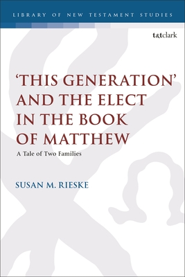 'This Generation' and the Elect in the Book of Matthew: A Tale of Two Families (Library of New Testament Studies)