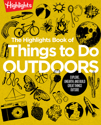 The Highlights Book of Things to Do Outdoors: Explore, Unearth, and Build Great Things Outside (Highlights Books of Doing) By Highlights (Created by) Cover Image