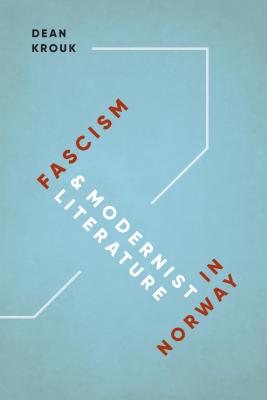 Fascism and Modernist Literature in Norway (New Directions in Scandinavian Studies) By Dean Krouk Cover Image