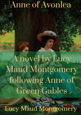 Anne of Avonlea: A novel by Lucy Maud Montgomery following Anne of Green Gables Cover Image