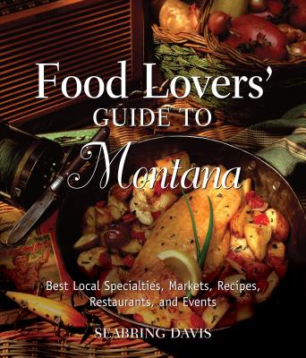 Food Lovers' Guide To(r) Montana: Best Local Specialties, Markets, Recipes, Restaurants, and Events (Food Lovers' Guide to Montana) By Seabring Davis Cover Image