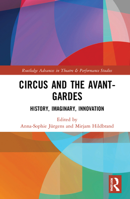 Circus and the Avant-Gardes: History, Imaginary, Innovation (Routledge Advances in Theatre & Performance Studies) Cover Image