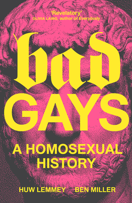 Bad Gays: A Homosexual History By Huw Lemmey, Ben Miller Cover Image