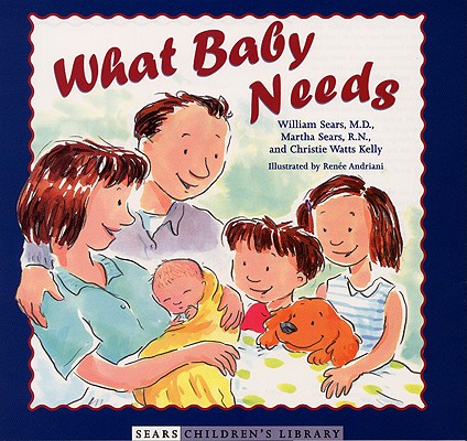 What Baby Needs By William Sears, MD, FRCP, Martha Sears, RN, Christie Watts Kelly, Renee Andriani (Illustrator) Cover Image