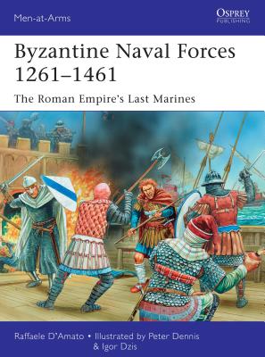 Byzantine Naval Forces 1261–1461: The Roman Empire's Last Marines (Men-at-Arms #502) By Raffaele D’Amato, Igor Dzis (Illustrator), Peter Dennis (Illustrator) Cover Image