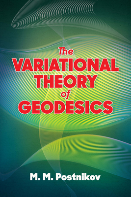 The Variational Theory of Geodesics (Dover Books on Mathematics) By M. M. Postnikov, Bernard R. Gelbaum (Editor) Cover Image
