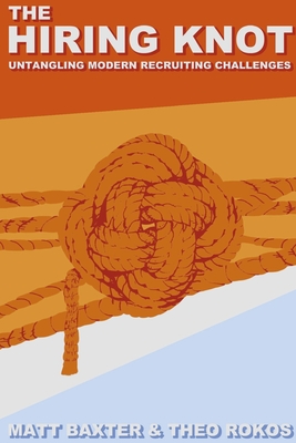 The Hiring Knot: Untangling Modern Recruiting Challenges By Matt Baxter, Theo Rokos Cover Image