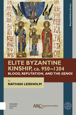 Elite Byzantine Kinship, Ca. 950-1204: Blood, Reputation, and the Genos (Beyond Medieval Europe) By Nathan Leidholm Cover Image