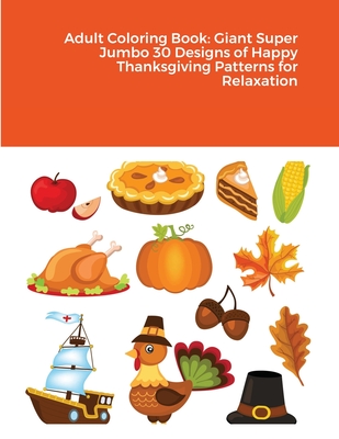Adult Coloring Book: Giant Super Jumbo 30 Designs of Happy Thanksgiving Patterns for Relaxation Cover Image