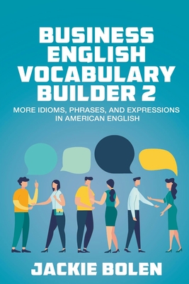 Business English Vocabulary Builder 2: More Idioms, Phrases, and Expressions in American English By Jackie Bolen Cover Image