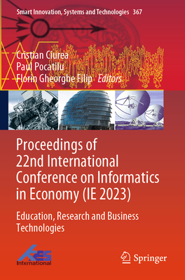 Proceedings of 22nd International Conference on Informatics in Economy (Ie 2023): Education, Research and Business Technologies (Smart Innovation #367)