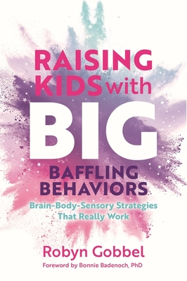 Raising Kids with Big, Baffling Behaviors: Brain-Body-Sensory Strategies That Really Work By Robyn Gobbel Cover Image
