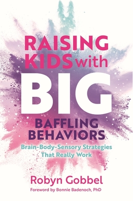 Raising Kids with Big, Baffling Behaviors: Brain-Body-Sensory Strategies That Really Work Cover Image