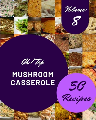 Oh! Top 50 Mushroom Casserole Recipes Volume 8: A Must-have Mushroom Casserole Cookbook for Everyone By Paula F. Hintz Cover Image