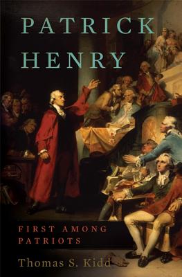 Patrick Henry: First Among Patriots By Thomas S. Kidd Cover Image