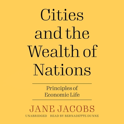 Cities and the Wealth of Nations: Principles of Economic Life By Jane Jacobs, Bernadette Dunne (Read by) Cover Image