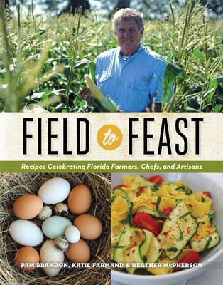 Field to Feast: Recipes Celebrating Florida Farmers, Chefs, and Artisans By Pam Brandon, Katie Farmand, Heather McPherson Cover Image