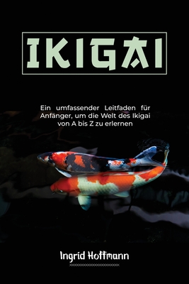 Ikigai: Ein umfassender Leitfaden für Anfänger, um die Welt des Ikigai von A bis Z zu erlernen Cover Image