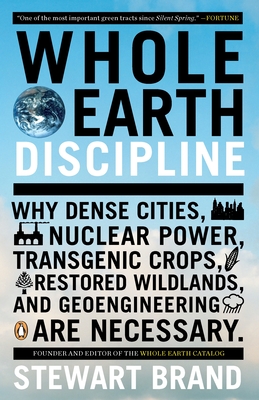 Whole Earth Discipline: Why Dense Cities, Nuclear Power, Transgenic Crops, Restored Wildlands, and Geoengineering Are Necessary Cover Image