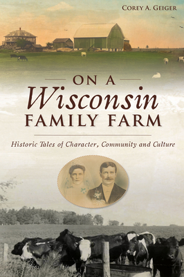 On a Wisconsin Family Farm: Historic Tales of Character, Community and Culture Cover Image