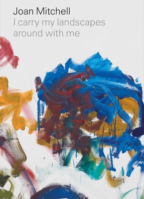 Joan Mitchell: I carry my landscapes around with me By Joan Mitchell, Suzanne Hudson (Text by), Robert Slifkin (Text by) Cover Image