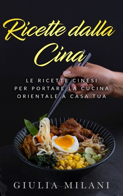 Ricette dalla Cina: Le ricette cinesi per portare la cucina orientale a casa tua Cover Image