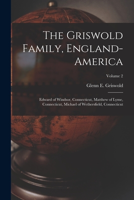 The Griswold Family, England-America: Edward of Windsor, Connecticut, Matthew of Lyme, Connecticut, Michael of Wethersfield, Connecticut; Volume 2 Cover Image