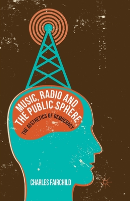Music, Radio and the Public Sphere: The Aesthetics of Democracy Cover Image
