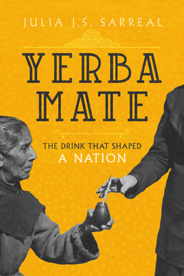 Yerba Mate: The Drink That Shaped a Nation (California Studies in Food and Culture #79) By Julia J.S. Sarreal Cover Image