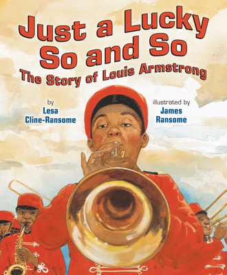 Just a Lucky So and So: The Story of Louis Armstrong By Lesa Cline-Ransome, James E. Ransome (Illustrator) Cover Image