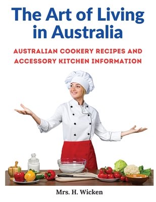 The Art of Living in Australia: Australian Cookery Recipes and Accessory Kitchen Information Cover Image