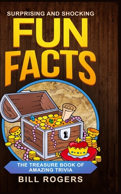 Surprising and Shocking Fun Facts - Hardcover Version: The Treasure Book of Amazing Trivia: Bonus Travel Trivia Book Included (Trivia Books, Games and By Bill Rogers Cover Image