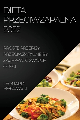 Dieta Przeciwzapalna 2022: Proste Przepisy Przeciwzapalne by ZachwyciĆ Swoich GoŚci By Leonard Makowski Cover Image