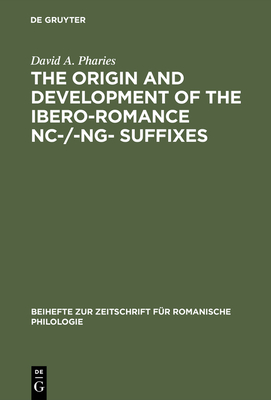 The Origin and Development of the Ibero-Romance -Nc-/-Ng- Suffixes By David a. Pharies Cover Image