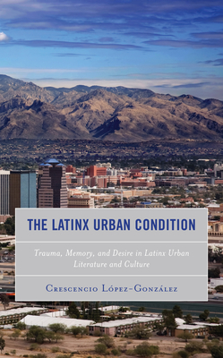 The Latinx Urban Condition: Trauma, Memory, and Desire in Latinx Urban Literature and Culture Cover Image