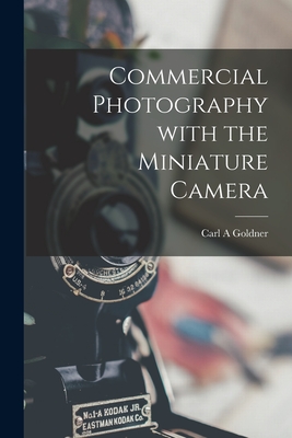 Commercial Photography With the Miniature Camera By Carl A. Goldner Cover Image