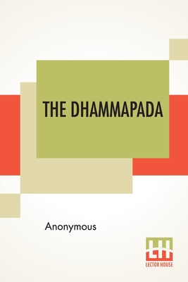 The Dhammapada: Or The Path Of Virtue, A Collection Of Verses Being One Of The Canonical Books Of The Buddhists, Translated From Pali Cover Image